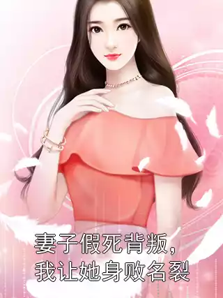 妻子假死背叛，我让她身败名裂