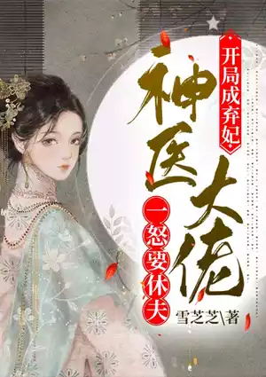 开局成弃妃，神医大佬一怒要休夫小说