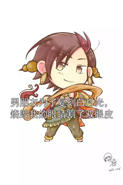 男朋友为了复刻白月光，烧毁我的眼睛割了双眼皮小说