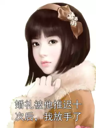 婚礼被他推迟十次后，我放手了小说