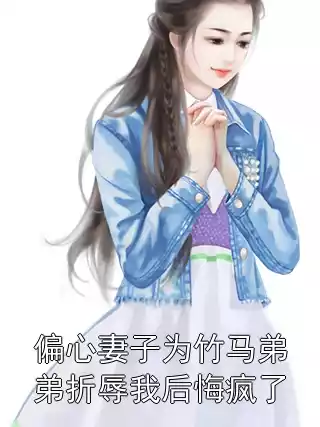 偏心妻子为竹马弟弟折辱我后悔疯了小说