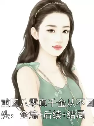 重回八零真千金从不回头：全篇+后续+结局