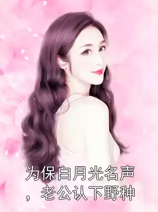为保白月光名声，老公认下野种