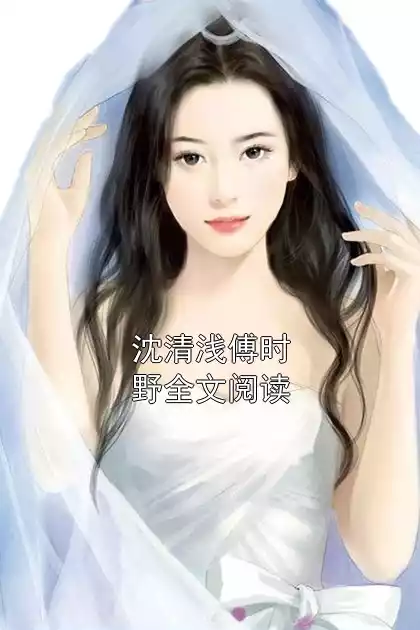 沈清浅傅时野全文阅读小说
