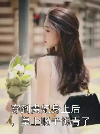 穿到贵妃身上后，皇上肠子悔青了