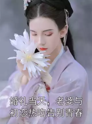 婚礼当天，老婆与初恋热吻告别青春小说