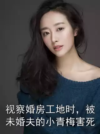 视察婚房工地时，被未婚夫的小青梅害死