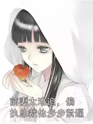 前妻太难追，偏执总裁他步步紧逼小说