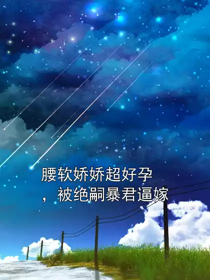 腰软娇娇超好孕，被绝嗣暴君逼嫁小说