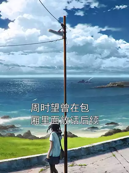 周时望曾在包厢里面放话后续小说
