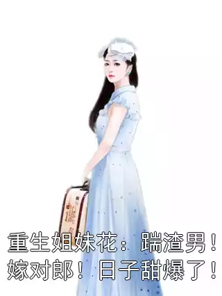 重生姐妹花：踹渣男！嫁对郎！日子甜爆了！