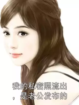 我的私密照流出，是老公发布的小说