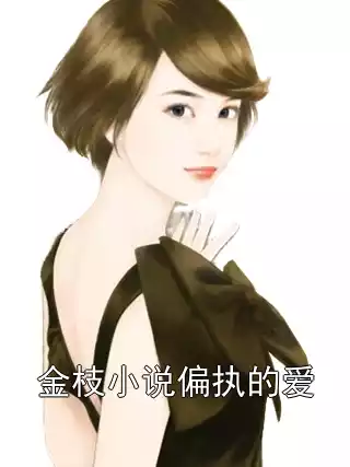 金枝小说偏执的爱小说