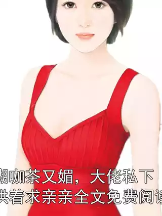 糊咖茶又媚，大佬私下哄着求亲亲全文免费阅读