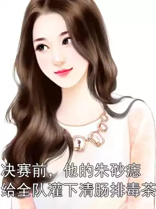 决赛前，他的朱砂痣给全队灌下清肠排毒茶
