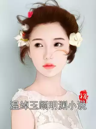 温绰玉顾明渊小说小说