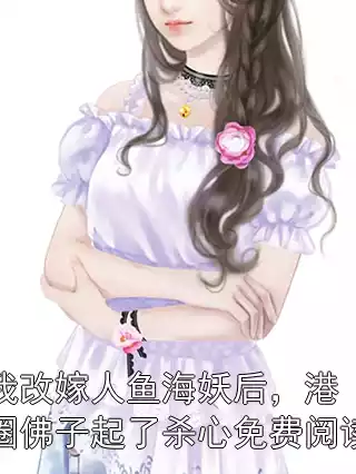 我改嫁人鱼海妖后，港圈佛子起了杀心免费阅读小说