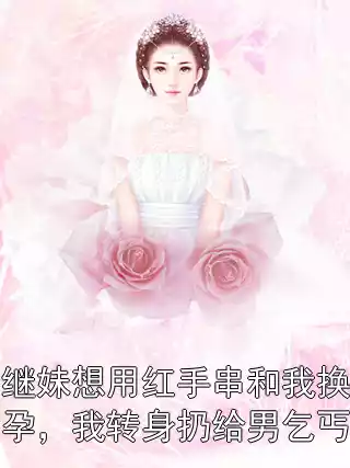 继妹想用红手串和我换孕，我转身扔给男乞丐