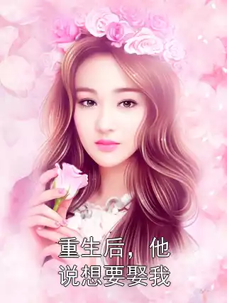 重生后，他说想要娶我小说