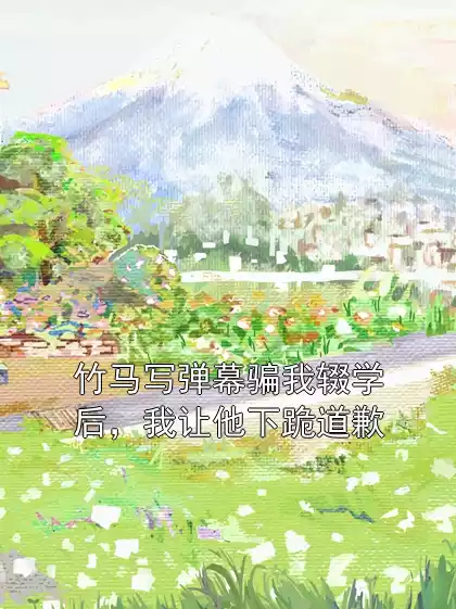 竹马写弹幕骗我辍学后，我让他下跪道歉