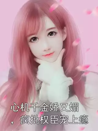 心机千金娇又媚，疯批权臣宠上瘾小说