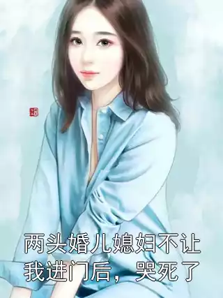 两头婚儿媳妇不让我进门后，哭死了小说