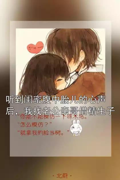 听到闺蜜腹中胎儿的心声后，我找老公亲哥借精生子