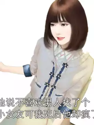 他说不喜欢男人找了个小女友可我死后他却疯了小说