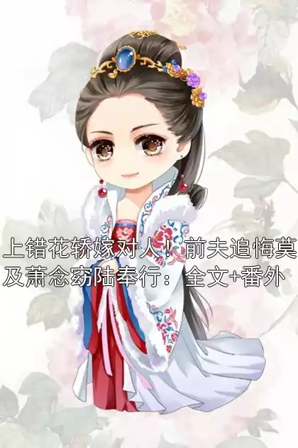 上错花轿嫁对人！前夫追悔莫及萧念窈陆奉行：全文+番外