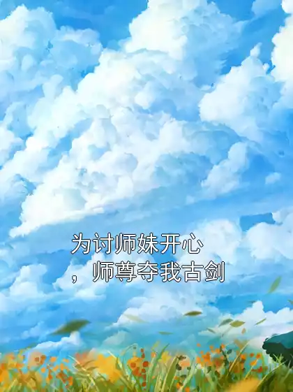 为讨师妹开心，师尊夺我古剑