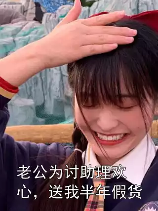 老公为讨助理欢心，送我半年假货