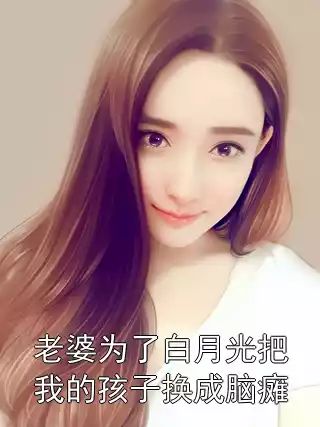 老婆为了白月光把我的孩子换成脑瘫