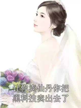 让你卖仙丹你把黑科技卖出去了小说