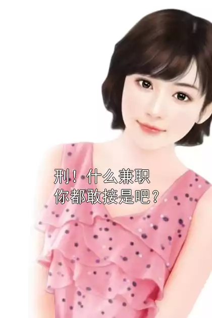 刑！什么兼职你都敢接是吧？小说