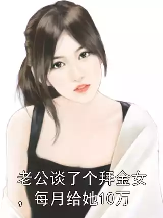 老公谈了个拜金女，每月给她10万