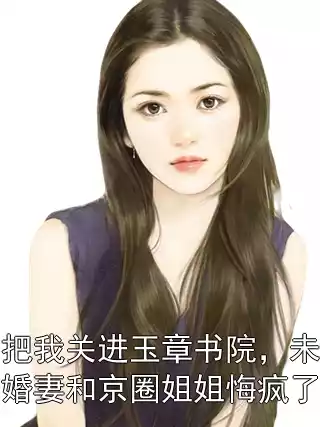 把我关进玉章书院，未婚妻和京圈姐姐悔疯了