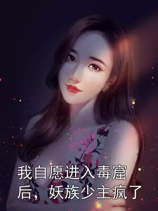 我自愿进入毒窟后，妖族少主疯了