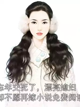 忘年交死了，漂亮媳妇却不愿再嫁小说免费阅读