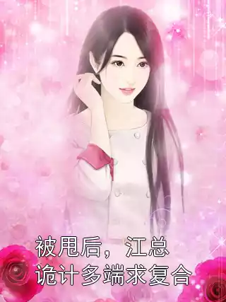 被甩后，江总诡计多端求复合小说