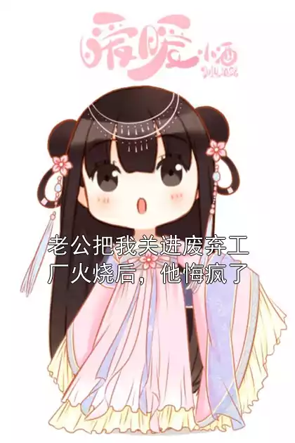 老公把我关进废弃工厂火烧后，他悔疯了