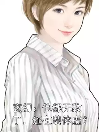 玄幻：他都无敌了，还在装体虚？小说