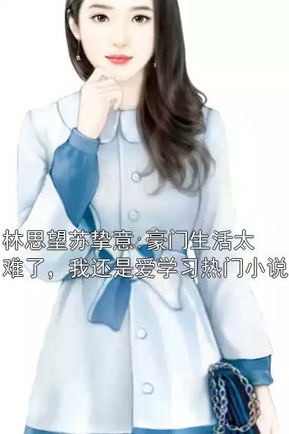 林思望苏挚意:豪门生活太难了，我还是爱学习热门小说小说