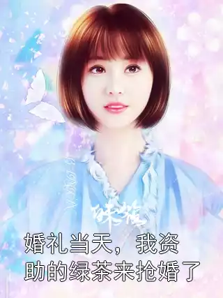 婚礼当天，我资助的绿茶来抢婚了