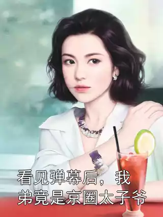 看见弹幕后，我弟竟是京圈太子爷小说