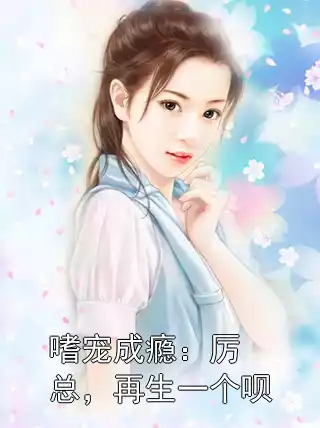 嗜宠成瘾：厉总，再生一个呗小说
