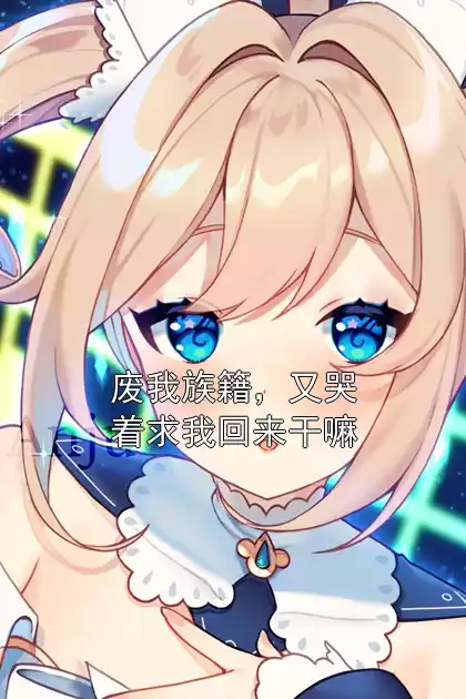 废我族籍，又哭着求我回来干嘛
