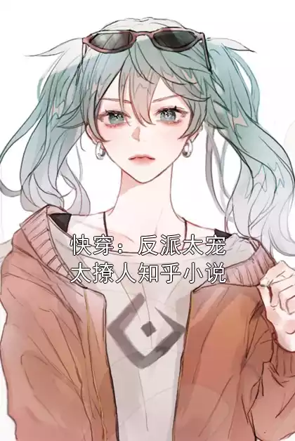 快穿：反派太宠太撩人知乎小说小说