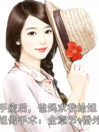 手废后，爸妈求我给姐姐做手术：全章节+番外