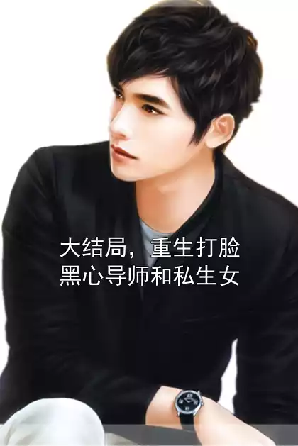 大结局，重生打脸黑心导师和私生女小说