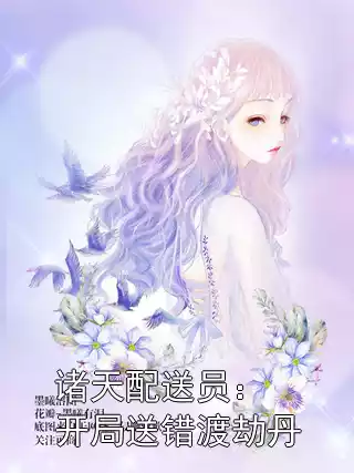 诸天配送员：开局送错渡劫丹小说